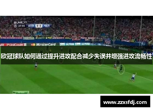 欧冠球队如何通过提升进攻配合减少失误并增强进攻流畅性