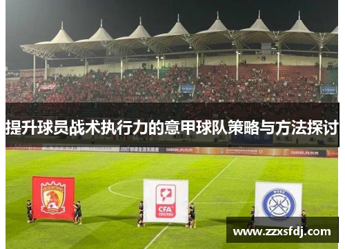 提升球员战术执行力的意甲球队策略与方法探讨