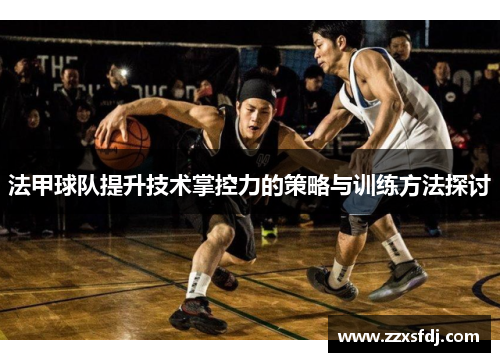 法甲球队提升技术掌控力的策略与训练方法探讨