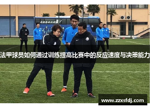 法甲球员如何通过训练提高比赛中的反应速度与决策能力