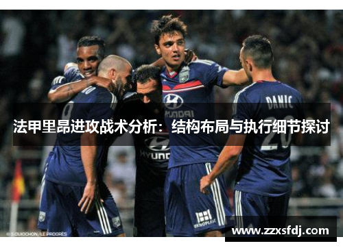 法甲里昂进攻战术分析：结构布局与执行细节探讨