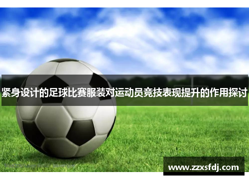 紧身设计的足球比赛服装对运动员竞技表现提升的作用探讨