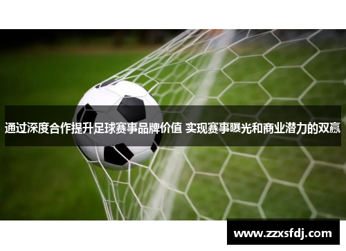 通过深度合作提升足球赛事品牌价值 实现赛事曝光和商业潜力的双赢
