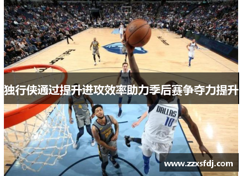 独行侠通过提升进攻效率助力季后赛争夺力提升