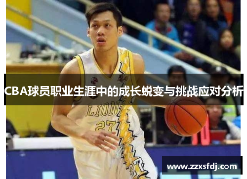 CBA球员职业生涯中的成长蜕变与挑战应对分析