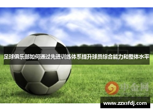 足球俱乐部如何通过先进训练体系提升球员综合能力和整体水平