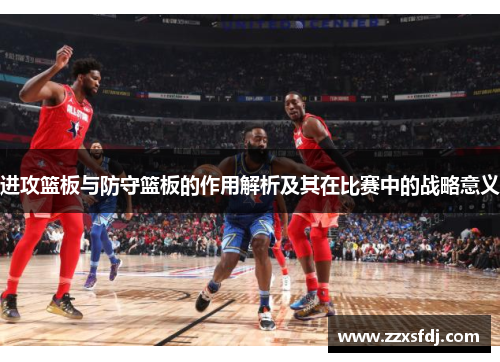 进攻篮板与防守篮板的作用解析及其在比赛中的战略意义