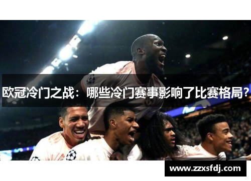 欧冠冷门之战：哪些冷门赛事影响了比赛格局？