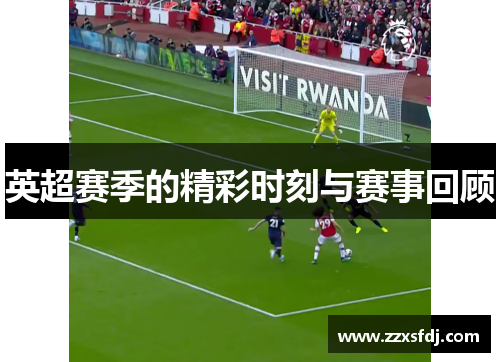 英超赛季的精彩时刻与赛事回顾