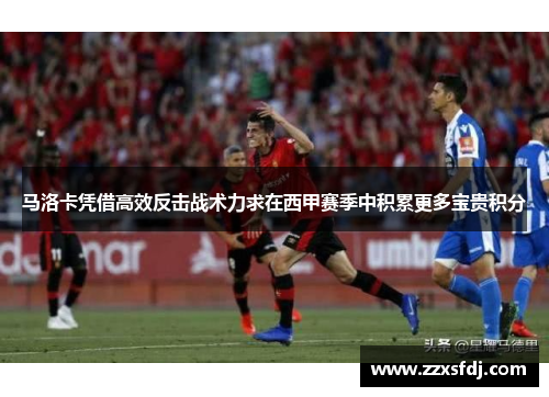 马洛卡凭借高效反击战术力求在西甲赛季中积累更多宝贵积分